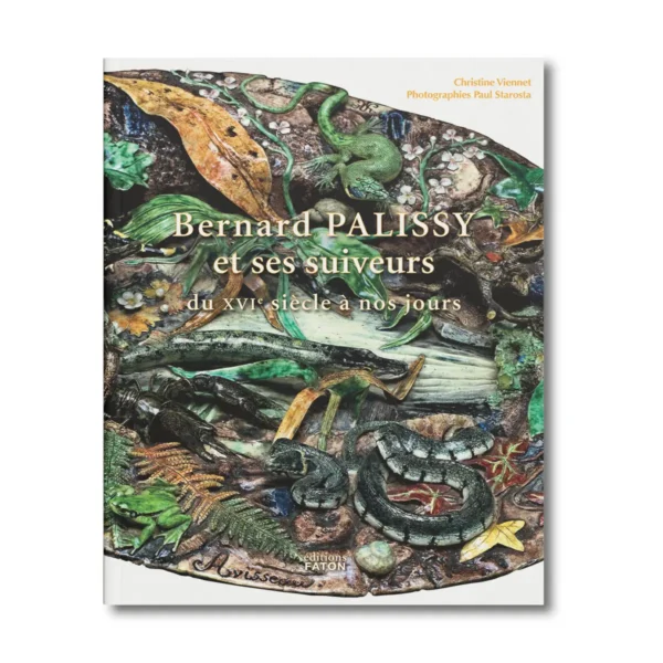 Bernard Palissy et ses suiveurs du XVIe siècle à nos jours - Editions Faton