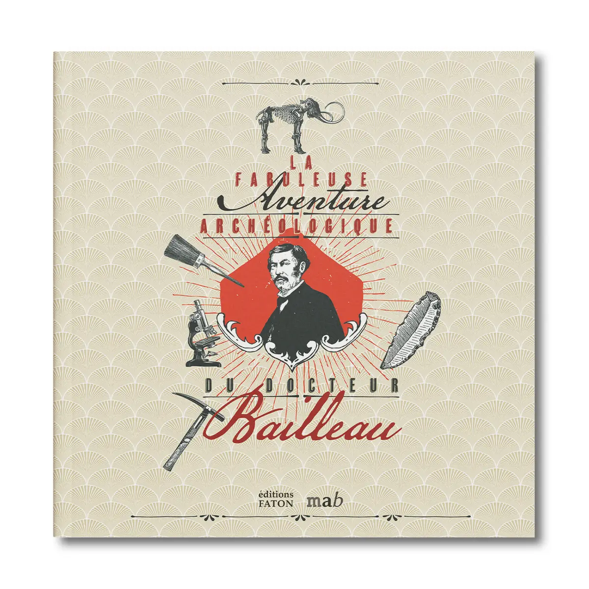 La fabuleuse Aventure archéologique du docteur Bailleau - Editions Faton