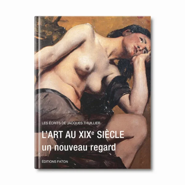 L'art au XIXe siècle, un nouveau regard- les écrits de Jacques Thuillier vol. 5 - Editions Faton