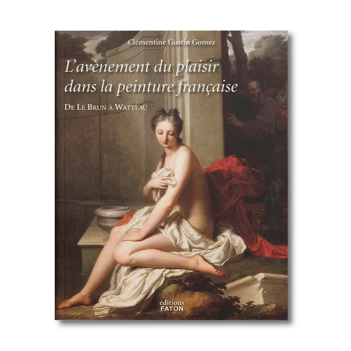 L'avènement du plaisir dans la peinture, de Le brun à Watteau - Editions Faton