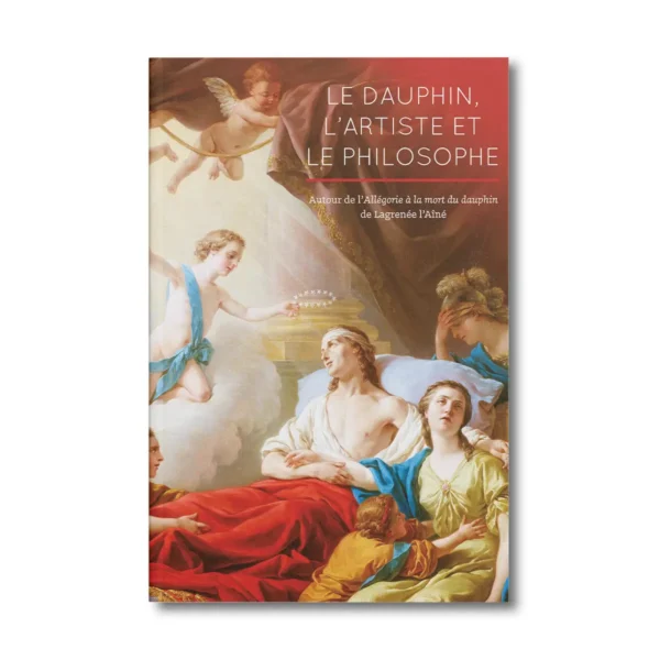 Le Dauphin, l'artiste et le philosophe, Autour de l'Allégorie à la mort du dauphin de Lagrénée l'Aîné - Editions Faton