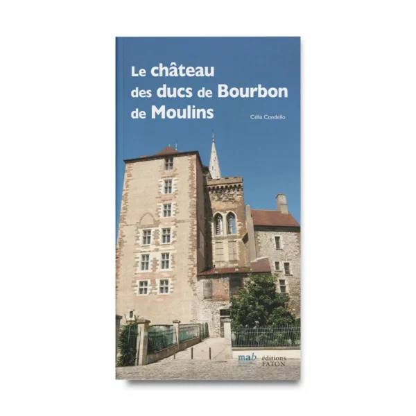 Le château des ducs de Bourbon de Moulins - Editions Faton