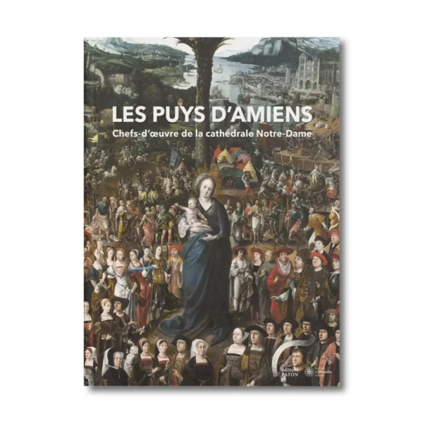 Les puys d'Amiens, chefs-d'oeuvre de la cathédrale Notre-Dame - Editions Faton