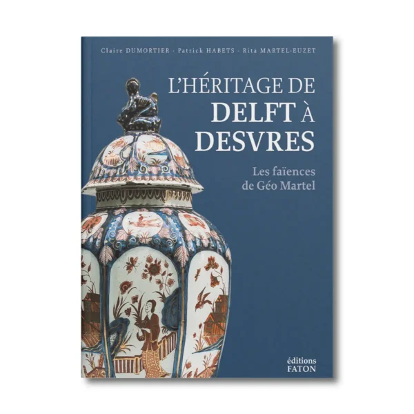L'héritage de Delft à Desvres, les faïences de Géo Martel - Editions Faton