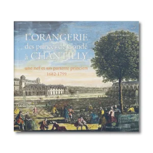 L'orangerie des princes de Condé à Chantilly, une nef et un parterre princiers (1682-1799) - Editions Faton