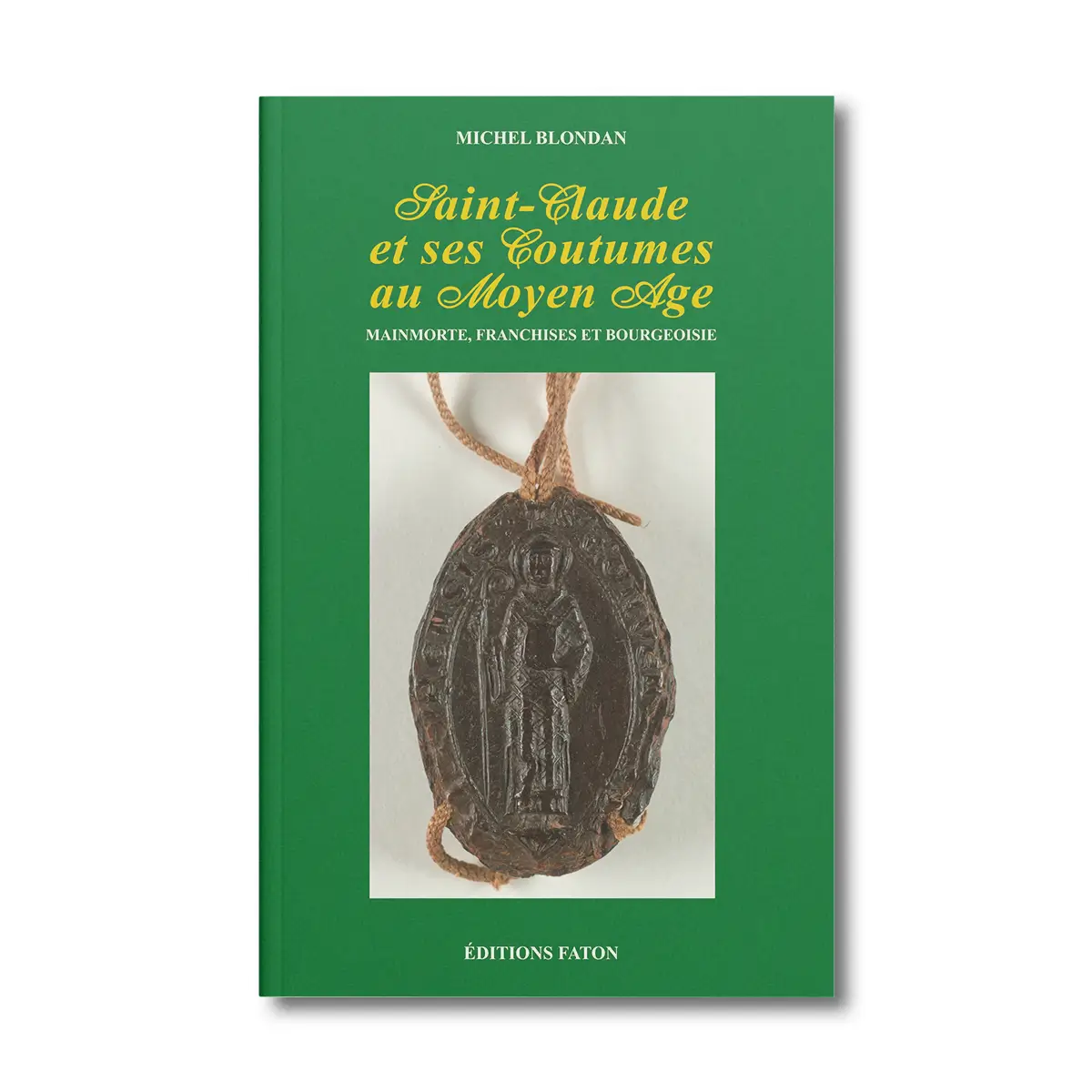Saint-Claude et ses coutumes au Moyen-Age - Mainmorte, franchises et bourgeoisie- Editions Faton