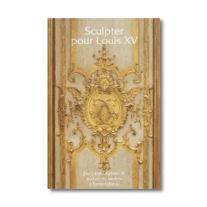 Sculpter pour Louis XV, Jacques Verberckt ou l'art du lambris à Fontainebleau vol 5 - Editions Faton