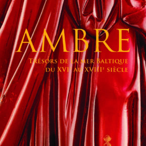 AMBRE, TRESORS DE LA MER BALTIQUE DU XVIè au XVIIIè siècle