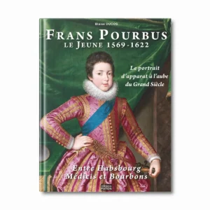 Frans Pourbus Le Jeune 1569-1622, le portrait d'apparat à l'aube du Grand siècle - Editions Faton