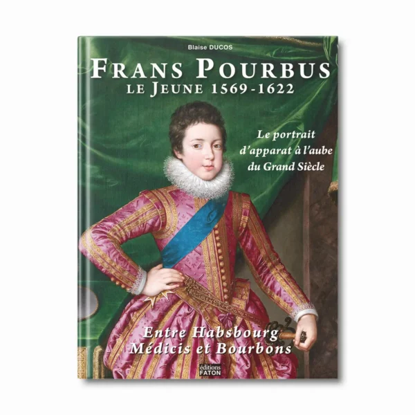 Frans Pourbus Le Jeune 1569-1622, le portrait d'apparat à l'aube du Grand siècle - Editions Faton