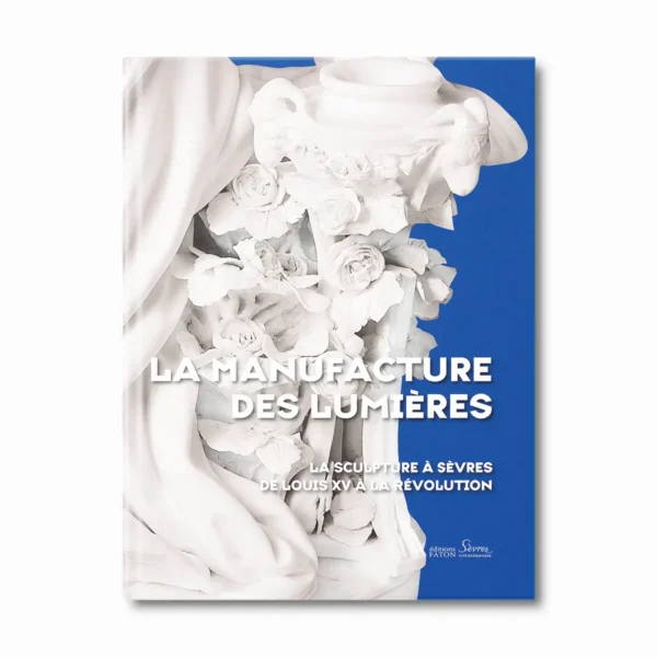 La manufacture des Lumières, La sculpture à Sèvres de Louis XV à la Révolution - Editions Faton