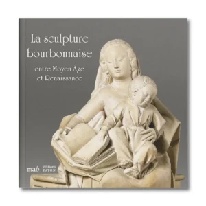 La scupture Bourbonnaise entre le Moyen Age et Renaisasnce - Editions Faton