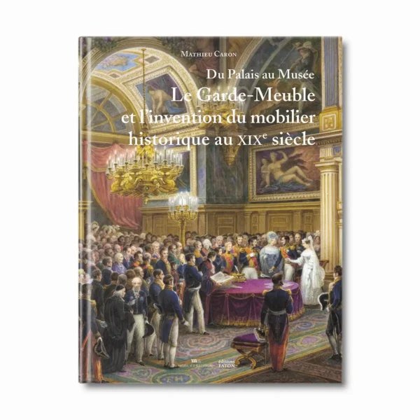 Le garde-Meuble et l'invention du mobilier historique au XIXe siècle - Editions Faton