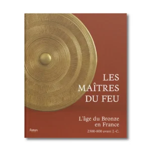 Les maîtres du feu, l'âge du Bronze en France - Editions Faton