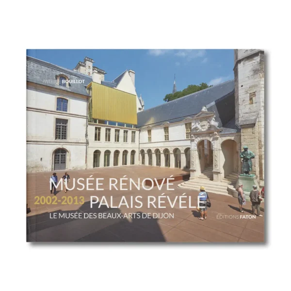 Musée rénové palais révélé 2002-2013, Le musée des Beaux-Arts de Dijon - Editions Faton