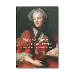 Parler à l'âme et au coeur, la peinture selon Marie Leszczynska - Editions Faton