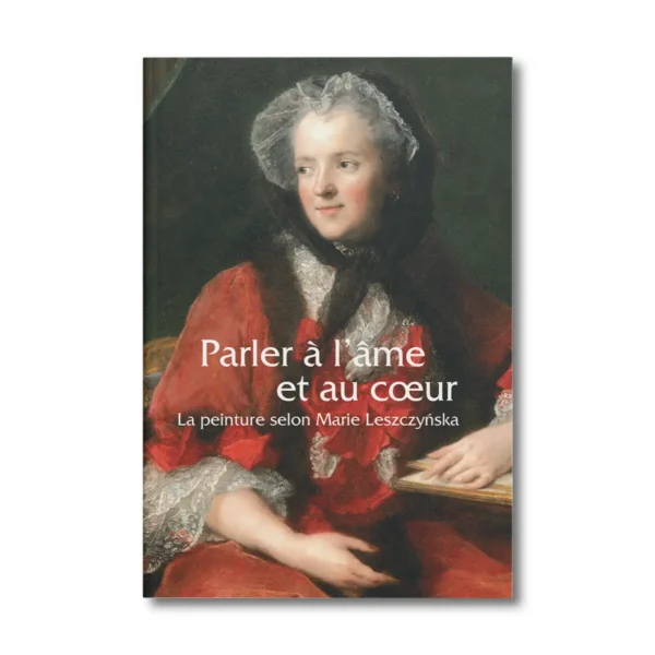 Parler à l'âme et au coeur, la peinture selon Marie Leszczynska - Editions Faton