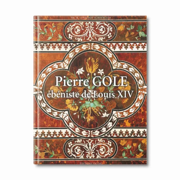 Pierre Gole, ébéniste de Louis XIV - Editions Faton
