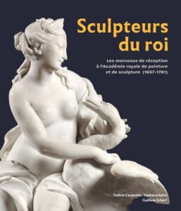 Valérie Carpentier-Vanhaverbeke et Guilhem Scherf, Sculpteurs du roi. Les morceaux de réception à l’Académie royale de peinture et de sculpture (1657-1791)